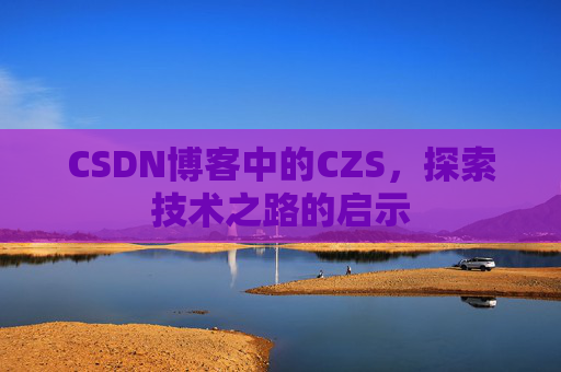 CSDN博客中的CZS，探索技术之路的启示